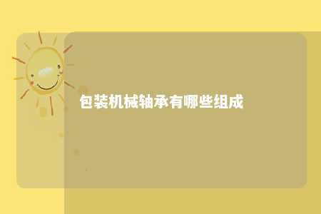 包装机械轴承有哪些组成 