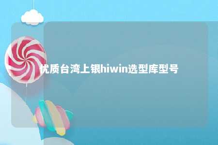 优质台湾上银hiwin选型库型号 