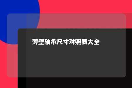 薄壁轴承尺寸对照表大全 
