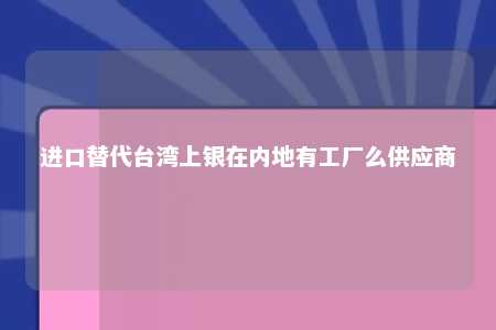 进口替代台湾上银在内地有工厂么供应商 