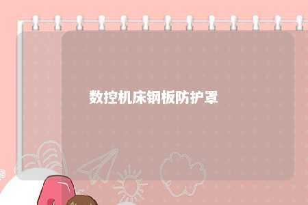 数控机床钢板防护罩 