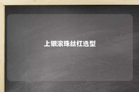 上银滚珠丝杠选型 
