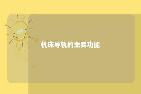 机床导轨的主要功能 
